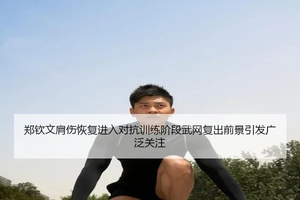 郑钦文肩伤恢复进入对抗训练阶段武网复出前景引发广泛关注 - BETWAY